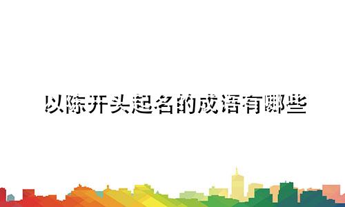 以陈开头起名的成语有哪些