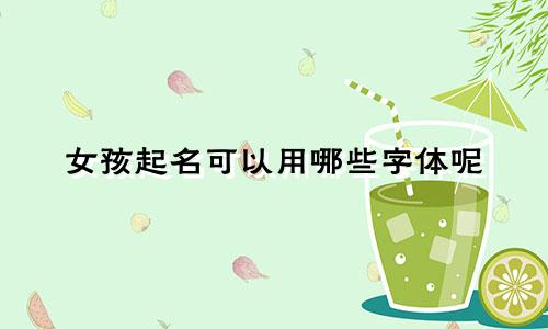 女孩起名可以用哪些字体呢