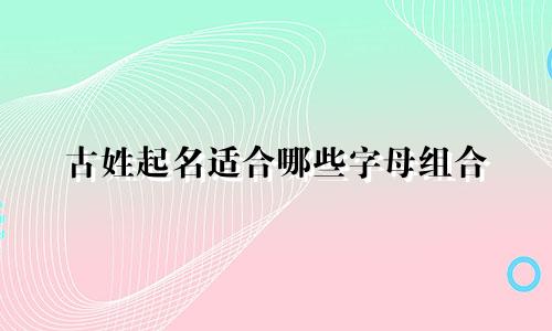 古姓起名适合哪些字母组合