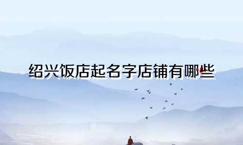 绍兴饭店起名字店铺有哪些