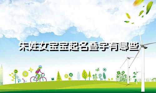 朱姓女宝宝起名叠字有哪些
