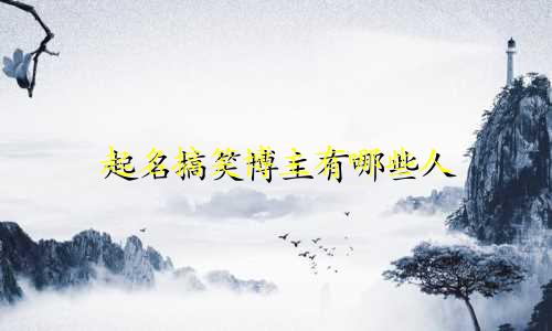 起名搞笑博主有哪些人