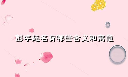 彭字起名有哪些含义和寓意