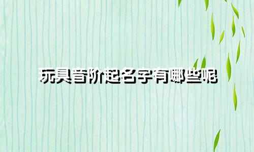 玩具音阶起名字有哪些呢