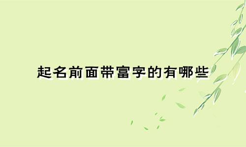 起名前面带富字的有哪些
