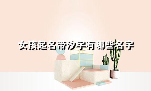 女孩起名带汐字有哪些名字