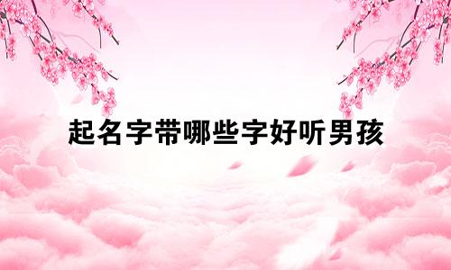 起名字带哪些字好听男孩