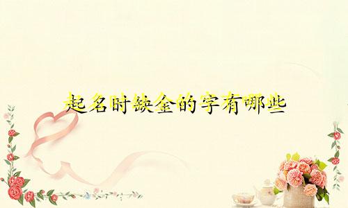 起名时缺金的字有哪些