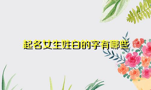 起名女生姓白的字有哪些