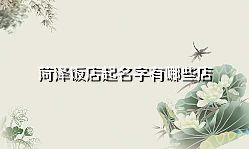 菏泽饭店起名字有哪些店