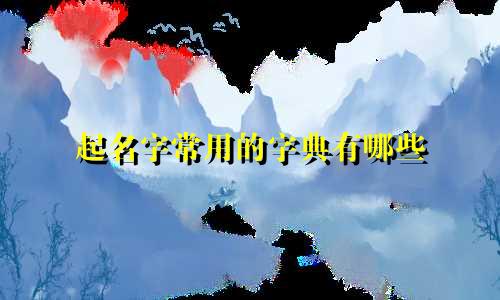 起名字常用的字典有哪些