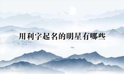 用利字起名的明星有哪些