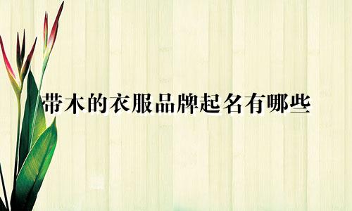 带木的衣服品牌起名有哪些