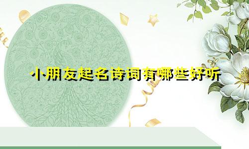 小朋友起名诗词有哪些好听