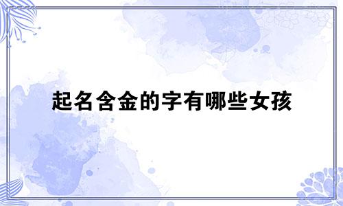 起名含金的字有哪些女孩