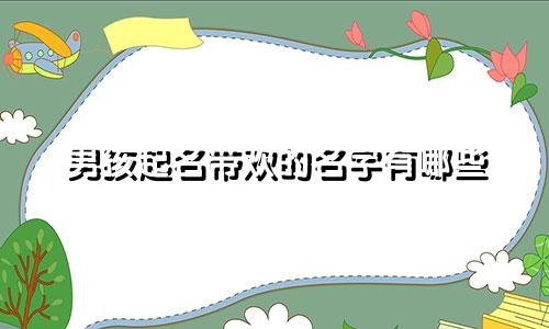 男孩起名带欢的名字有哪些