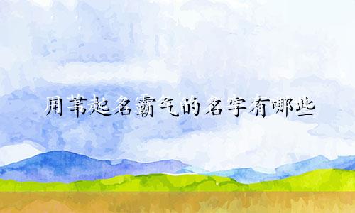 用苇起名霸气的名字有哪些