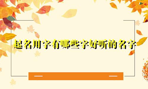 起名用字有哪些字好听的名字