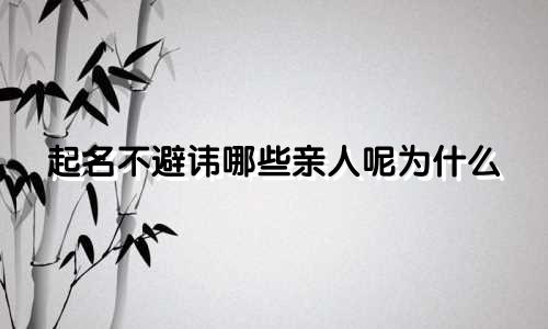 起名不避讳哪些亲人呢为什么