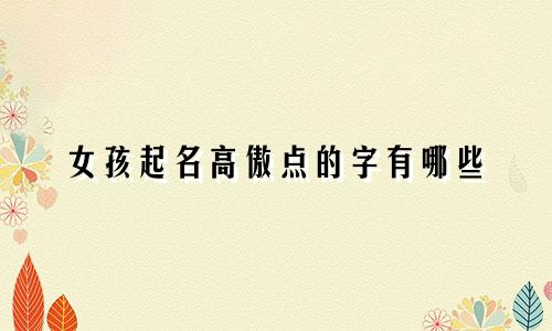 女孩起名高傲点的字有哪些
