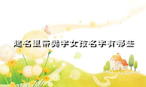 起名里带樊字女孩名字有哪些