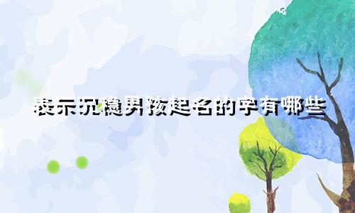表示沉稳男孩起名的字有哪些