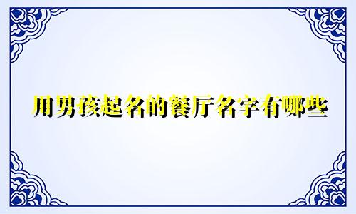 用男孩起名的餐厅名字有哪些