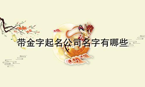 带金字起名公司名字有哪些