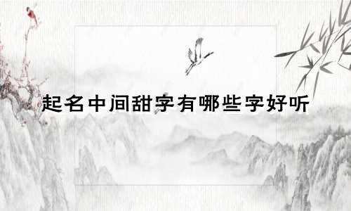 起名中间甜字有哪些字好听