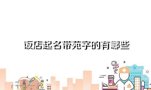 饭店起名带苑字的有哪些