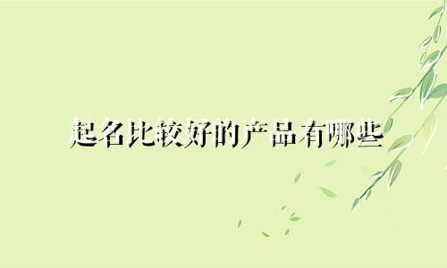起名比较好的产品有哪些