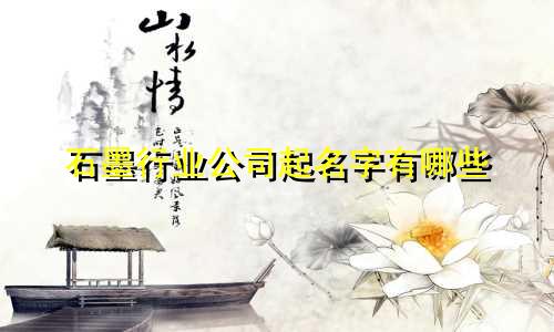 石墨行业公司起名字有哪些