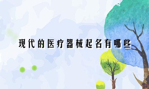 现代的医疗器械起名有哪些