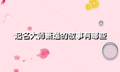 起名大师萧逸的故事有哪些