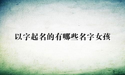 以字起名的有哪些名字女孩