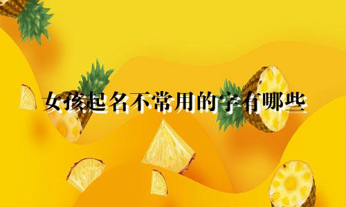 女孩起名不常用的字有哪些