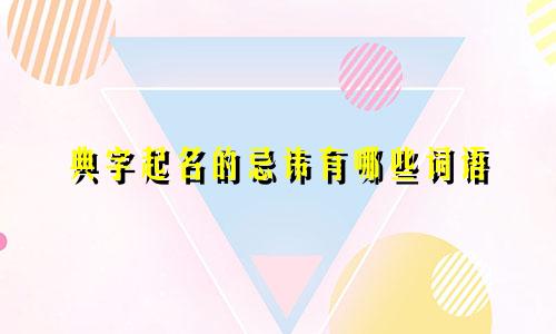 典字起名的忌讳有哪些词语