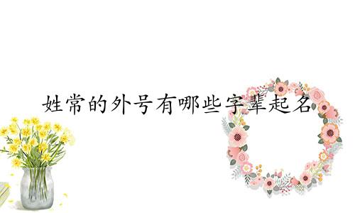 姓常的外号有哪些字辈起名