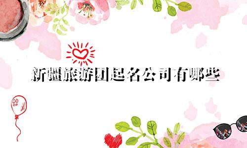 新疆旅游团起名公司有哪些