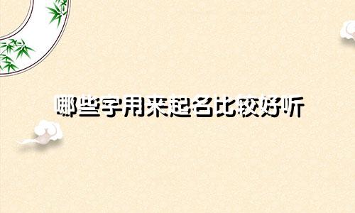 哪些字用来起名比较好听