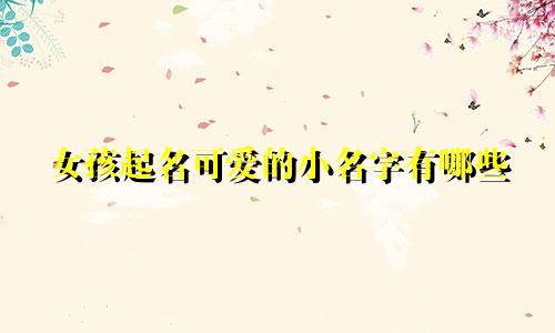 女孩起名可爱的小名字有哪些