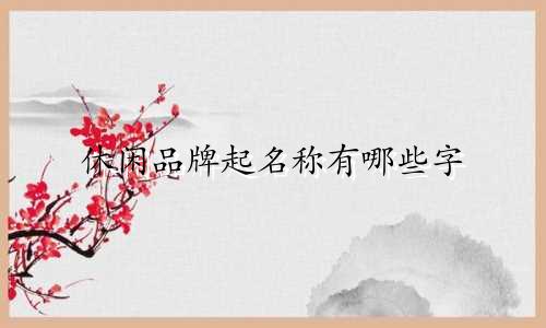 休闲品牌起名称有哪些字