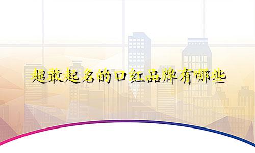 超敢起名的口红品牌有哪些