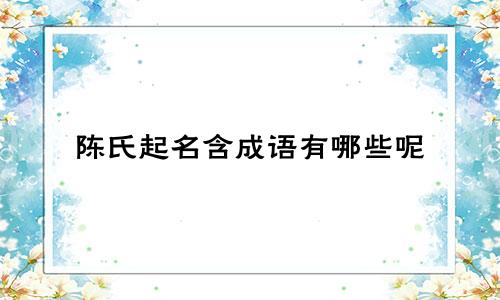 陈氏起名含成语有哪些呢
