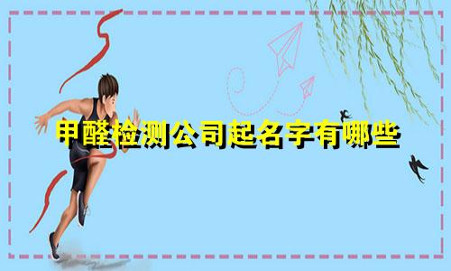 甲醛检测公司起名字有哪些
