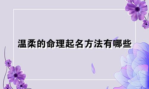 温柔的命理起名方法有哪些