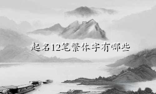 起名12笔繁体字有哪些