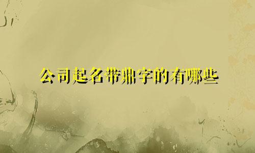 公司起名带鼎字的有哪些