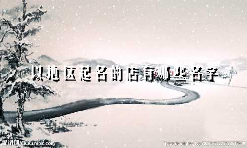 以地区起名的店有哪些名字