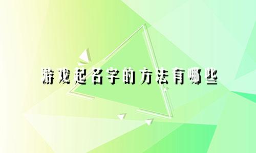 游戏起名字的方法有哪些